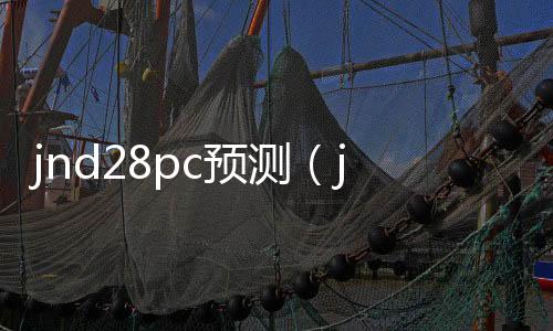 jnd28pc预测（jnd预测28） 